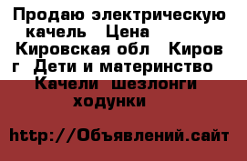 Продаю электрическую качель › Цена ­ 3 500 - Кировская обл., Киров г. Дети и материнство » Качели, шезлонги, ходунки   